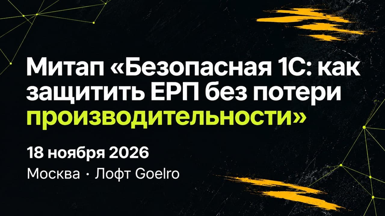 Митап «Безопасная 1С: как защитить ЕРП без потери производительности»