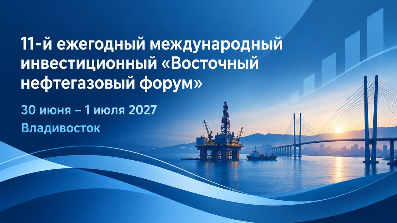 11-й ежегодный международный инвестиционный «Восточный нефтегазовый форум»