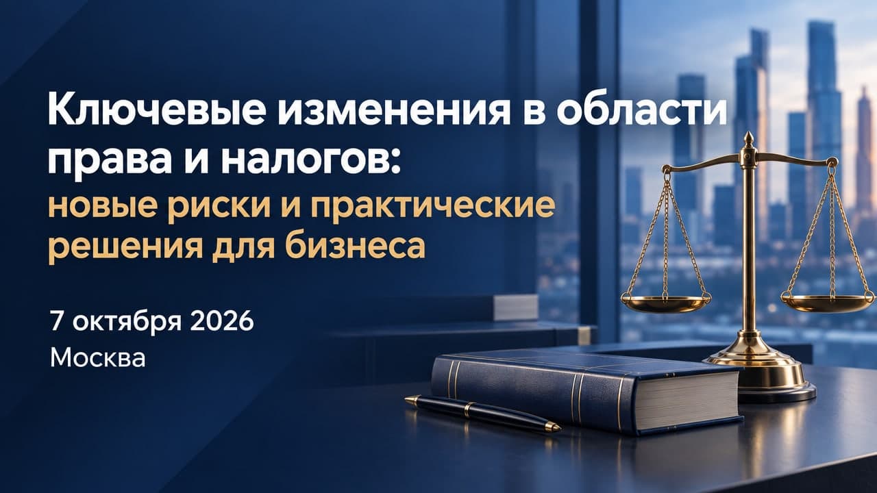 Ключевые изменения в области права и налогов: новые риски и практические решения для бизнеса