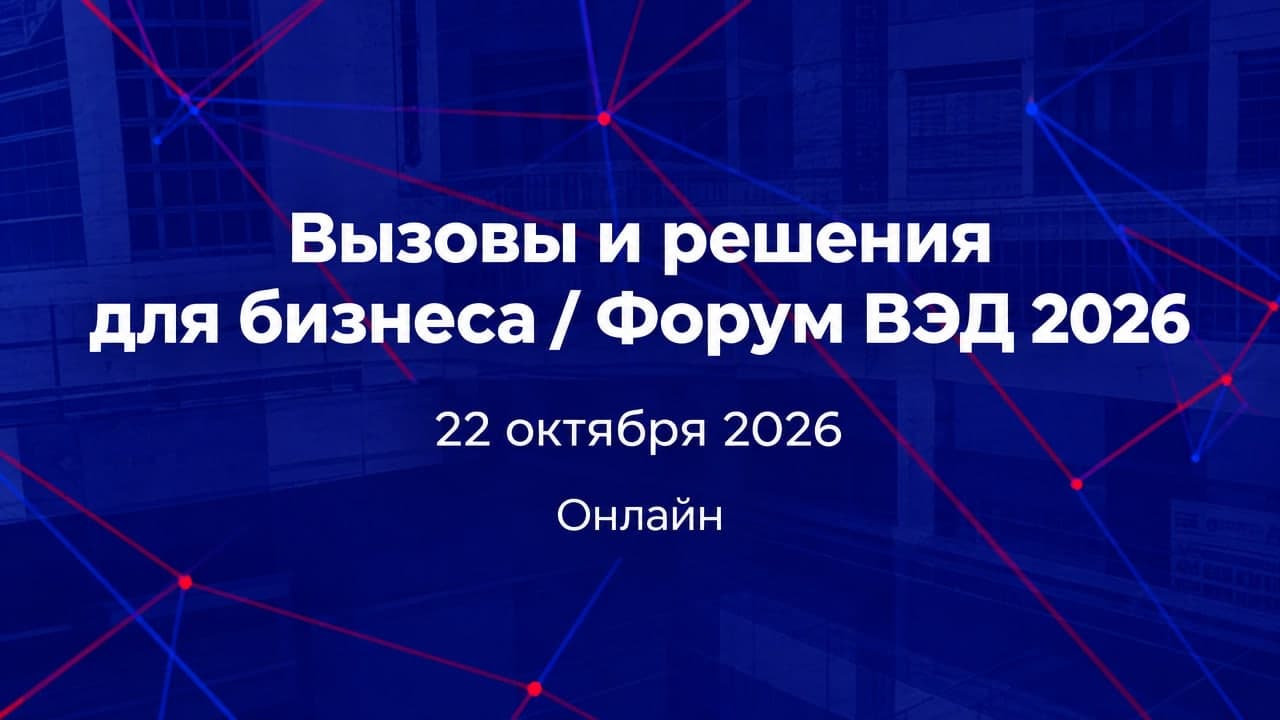Вызовы и решения для бизнеса / Форум ВЭД 2026