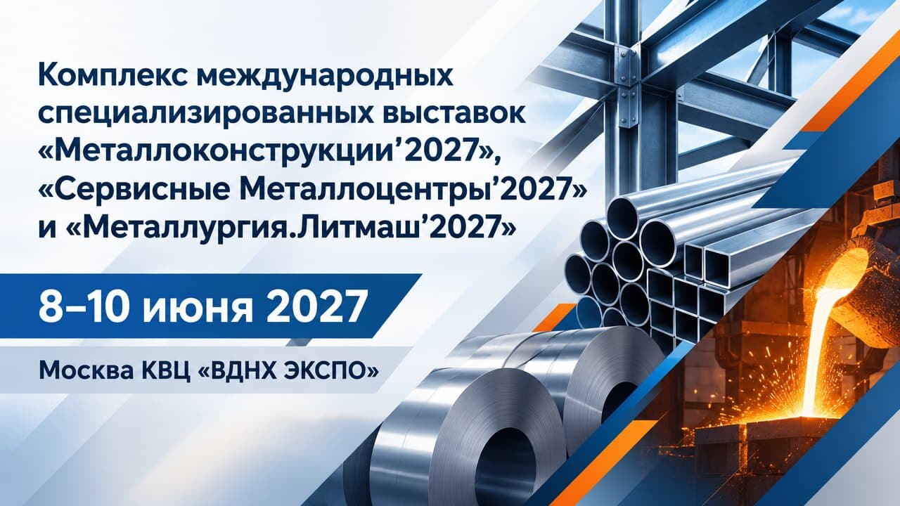 Комплекс международных специализированных выставок «Металлоконструкции’2027», «Сервисные Металлоцентры’2027» и «Металлургия.Литмаш’2027»